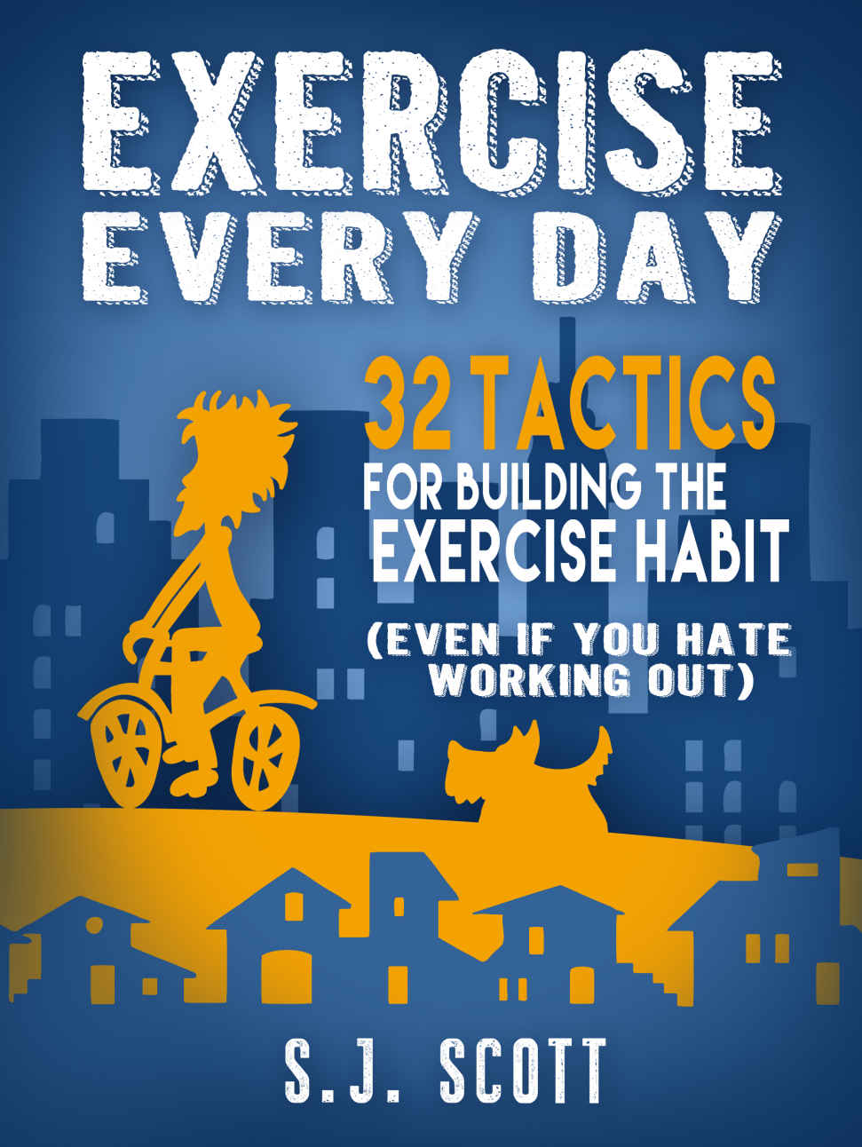 Exercise Every Day: 32 Tactics for Building the Exercise Habit (Even If You Hate Working Out)