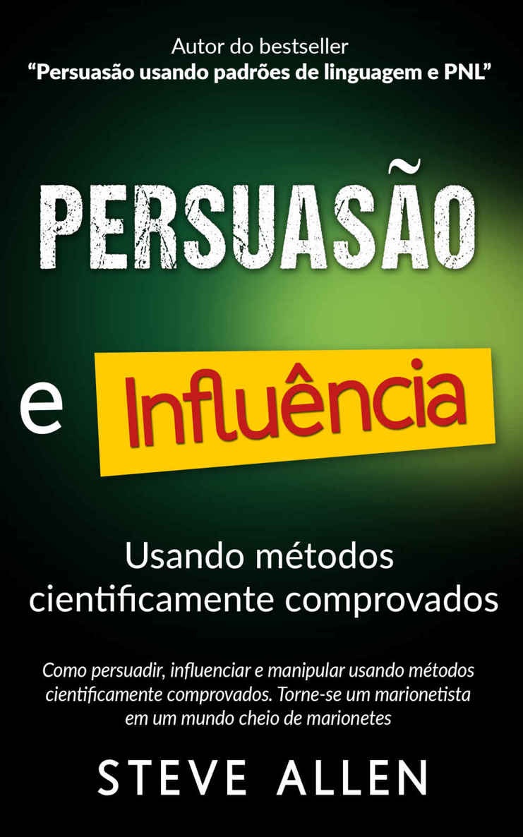 Superação Pessoal: Persuasão e influência usando métodos cientificamente comprovados: Como persuadir, influenciar e manipular. Torne-se um marionetista ... cheio de marionetes