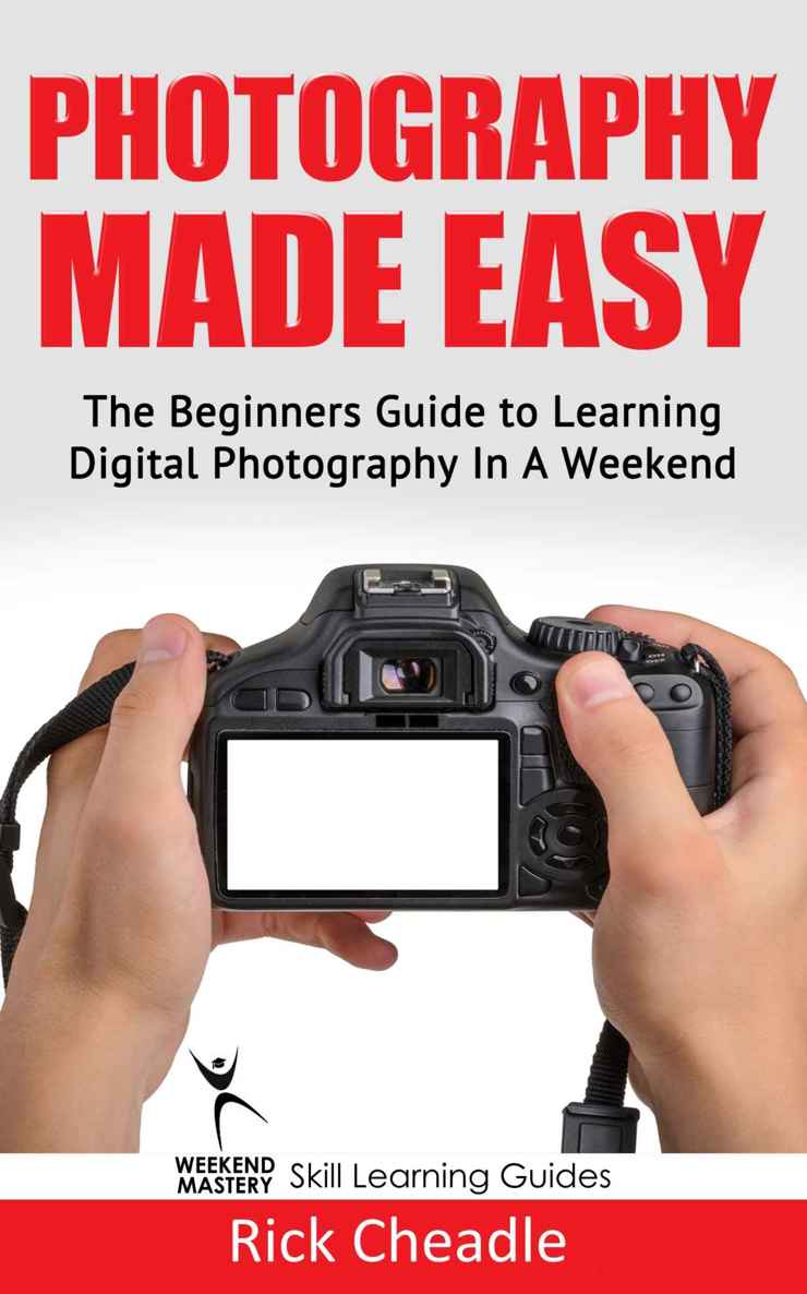 Photography Made Easy: The Beginners Guide To Learning Digital Photography In A Weekend (The Weekend Mastery Skill Learning Guides)