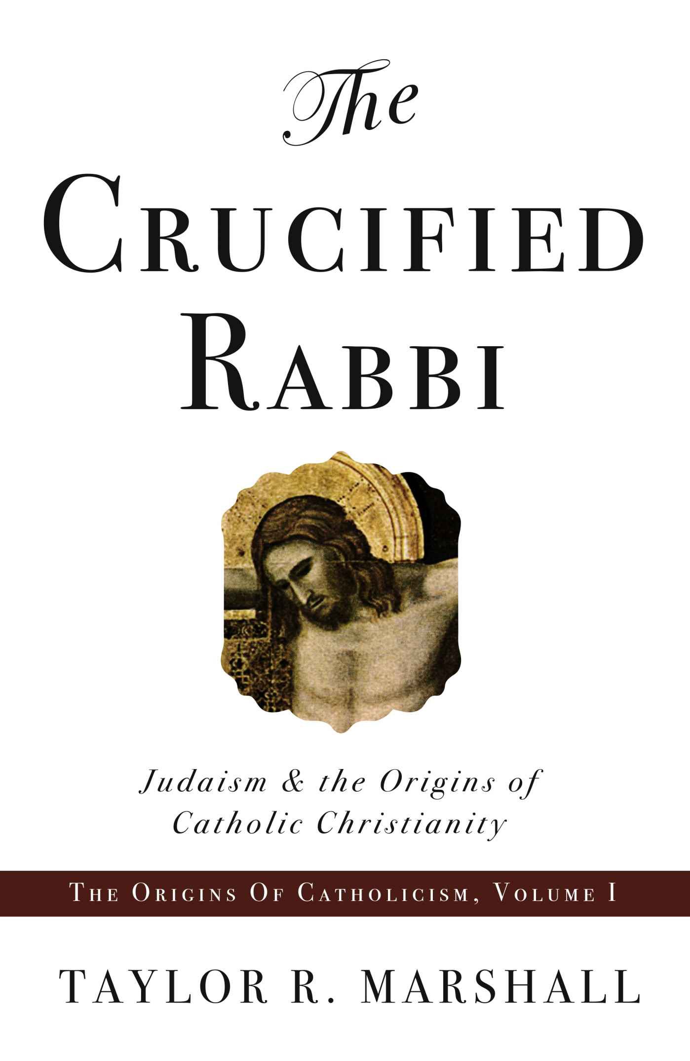 The Crucified Rabbi: Judaism and the Origins of Catholic Christianity