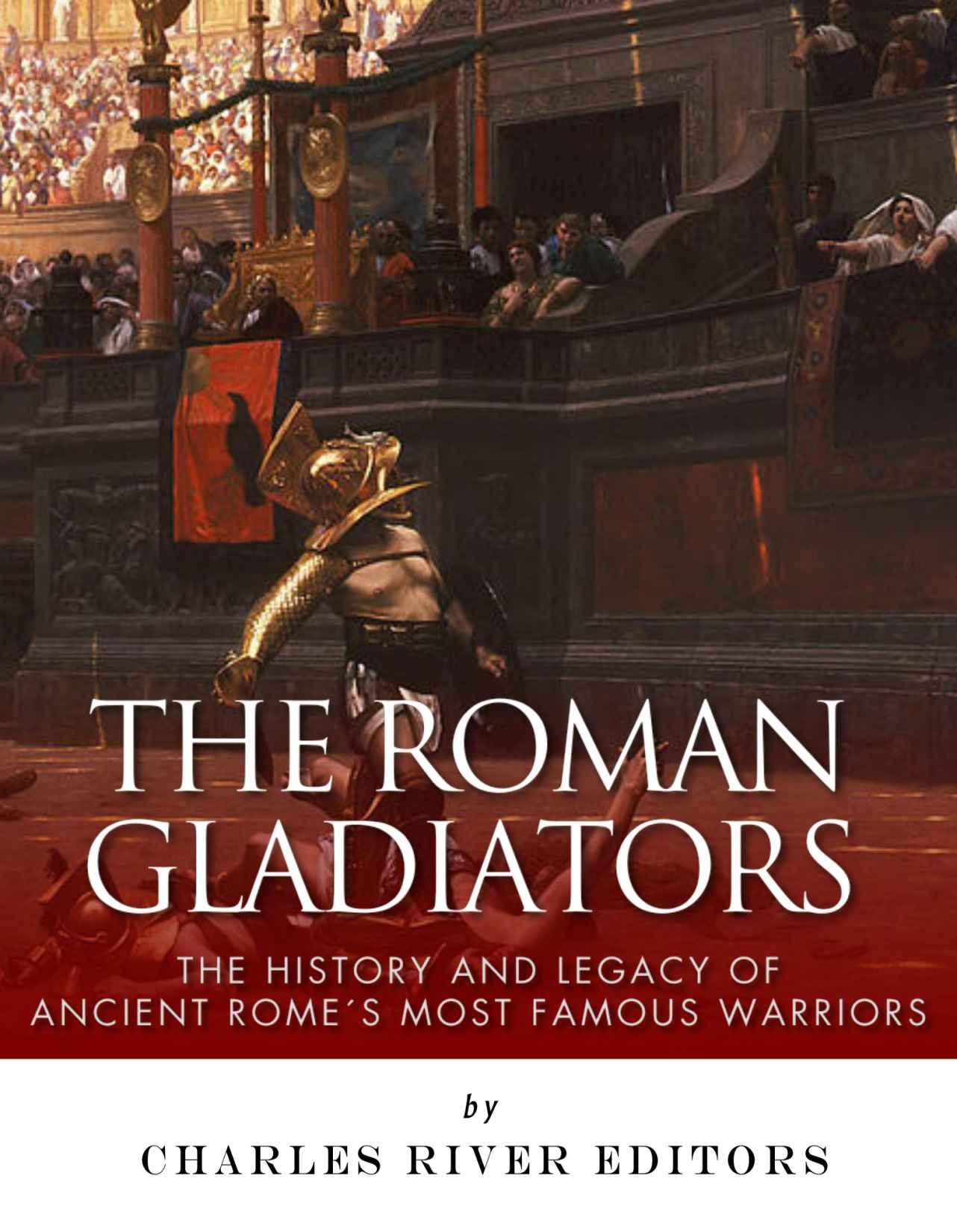 The Roman Gladiators: The History and Legacy of Ancient Rome's Most Famous Warriors