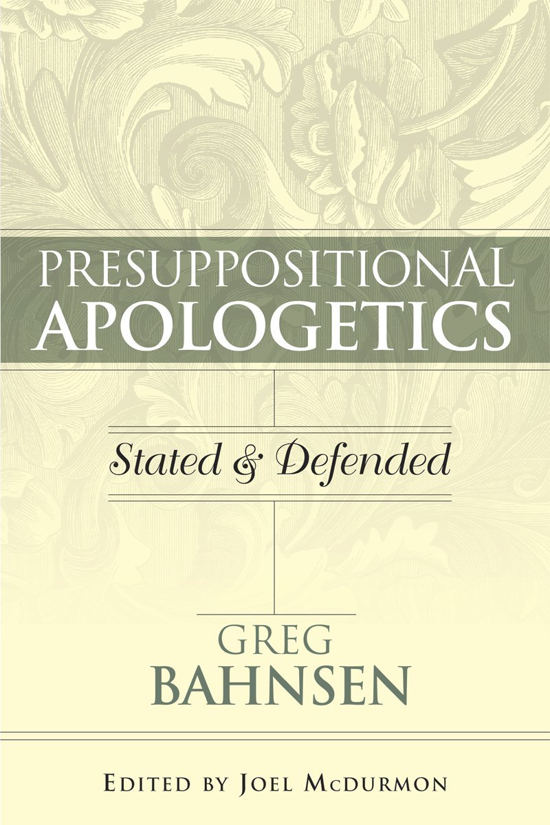 Presuppositional Apologetics Stated and Defended