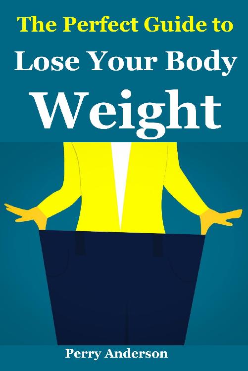 The Perfect Guide to lose your Body Weight: how to lose weight fast,how to lose weight over 40,lose weight without dieting,weight loss after pregnancy,how ... loss habit,weight loss advice Book 1)