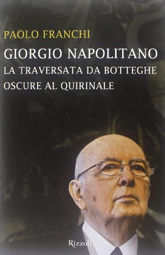 Franchi Paolo - 2013 - Giorgio Napolitano: la traversata da Botteghe Oscure al Quirinale