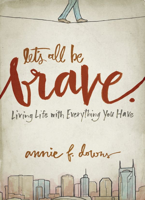 Let's All Be Brave: Living Life With Everything You Have