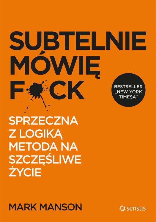 Subtelnie mówię F**k! Sprzeczna z logiką metoda na szczęśliwe życie