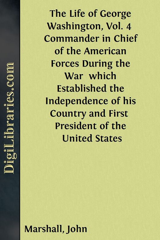 The Life of George Washington, Vol. 4 / Commander in Chief of the American Forces During the War / which Established the Independence of his Country and First / President of the United States