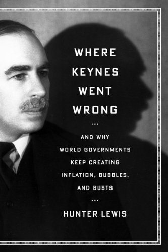 Where Keynes Went Wrong: And Why World Governments Keep Creating Inflation, Bubbles, and Busts