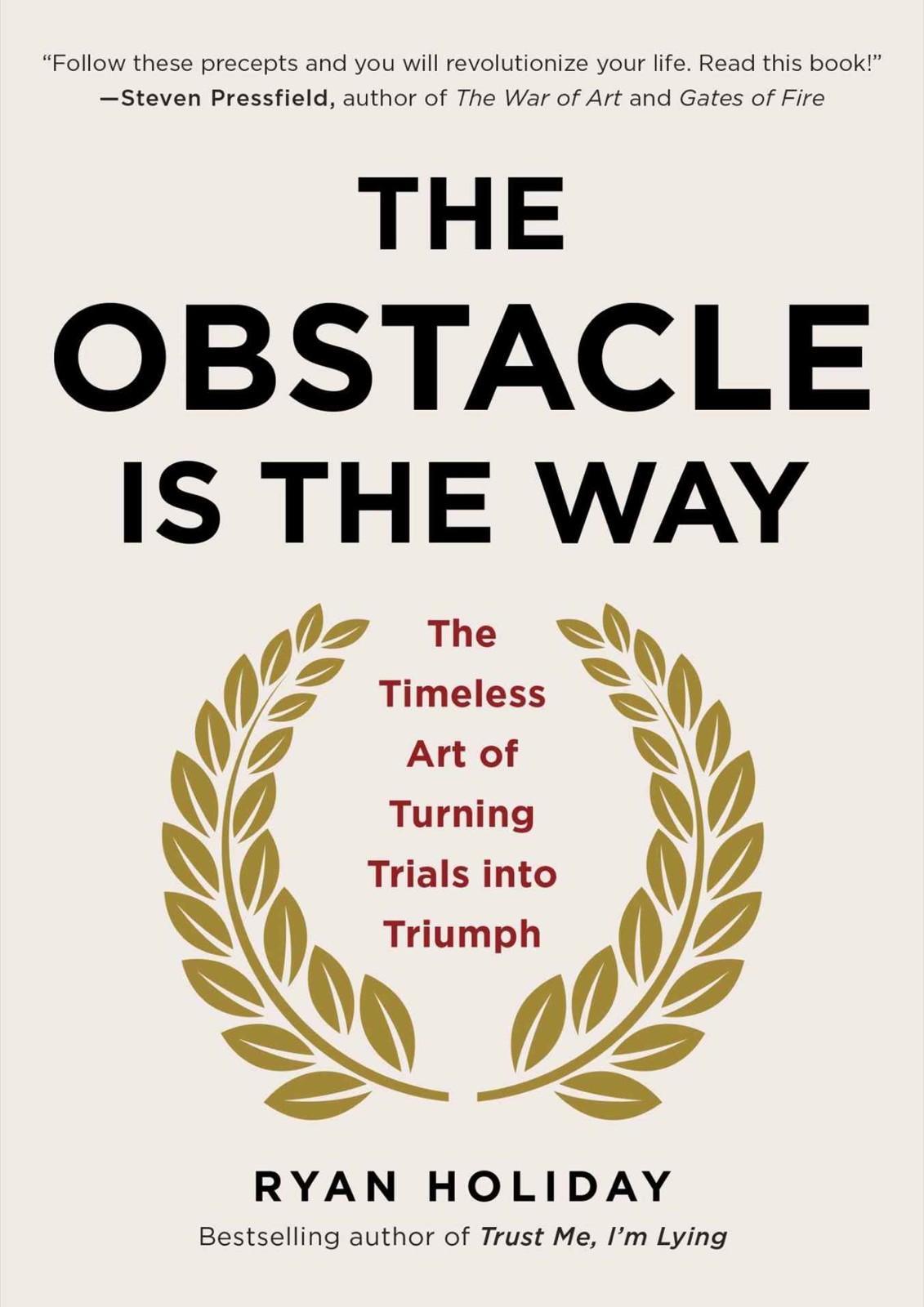 The Obstacle Is the Way: The Timeless Art of Turning Trials Into Triumph