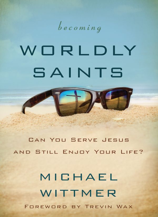 Becoming Worldly Saints: Can You Serve Jesus and Still Enjoy Your Life?