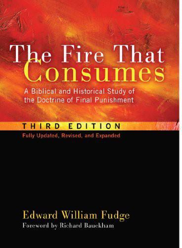 The Fire That Consumes: A Biblical and Historical Study of the Doctrine of Final Punishment, Third Edition