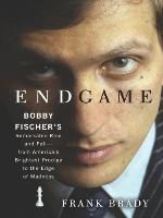 Endgame: Bobby Fischer's Remarkable Rise and Fall - from America's Brightest Prodigy to the Edge of Madness