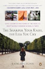 The Sharper Your Knife, the Less You Cry: Love, Laughter, and Tears in Paris at the World's Most Famous Cooking School