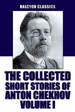 The Collected Short Stories of Anton Chekhov Volume I: 100 Short Stories (Unexpurgated Edition) (Halcyon Classics)