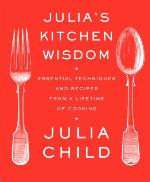 Julia's Kitchen Wisdom: Essential Techniques and Recipes from a Lifetime of Cooking: A Cookbook
