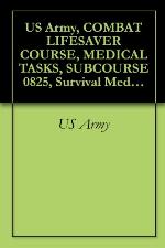 US Army, COMBAT LIFESAVER COURSE, MEDICAL TASKS, SUBCOURSE 0825, Survival Medical Manual