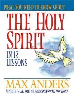What You Need to Know About the Holy Spirit: 12 Lessons That Can Change Your Life