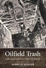 Oilfield Trash: Life and Labor in the Oil Patch (Kenneth E. Montague Series in Oil and Business History Book 22)