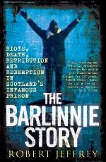 The Barlinnie Story: Riots, Death, Retribution and Redemption in Scotland's Infamous Prison