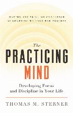 The Practicing Mind: Developing Focus and Discipline in Your Life  Master Any Skill or Challenge by Learning to Love the Process