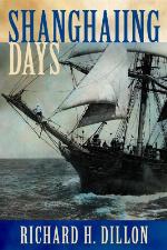 Shanghaiing Days: The Thrilling account of 19th Century Hell-Ships, Bucko Mates and Masters, and Dangerous Ports-of-Call from San Francisco to Singapore