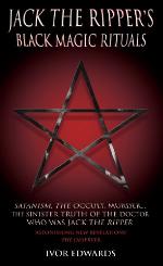 Jack the Ripper's Black Magic Rituals: Satanism, The Occult, Murder...The Sinister Truth of the Doctor who was Jack the Ripper