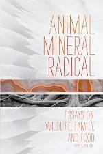 Animal, Mineral, Radical: Essays on Wildlife, Family, and Food
