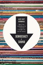 Democracy of Sound: Music Piracy and the Remaking of American Copyright in the Twentieth Century
