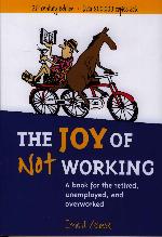 The Joy of Not Working: A Book for the Retired, Unemployed, and Overworked &mdash; 21st Century Edition