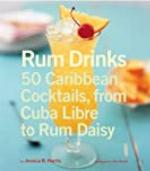 Rum Drinks: 50 Caribbean Cocktails, From Cuba Libre to Rum Daisy