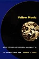 Yellow Music: Media Culture and Colonial Modernity in the Chinese Jazz Age