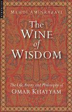 The Wine of Wisdom: The Life, Poetry and Philosophy of Omar Khayyam