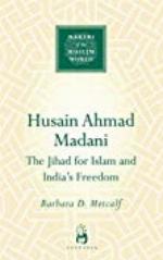 Husain Ahmad Madani: The Jihad for Islam and India's Freedom (Makers of the Muslim World)