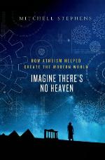 Imagine There's No Heaven: How Atheism Helped Create the Modern World