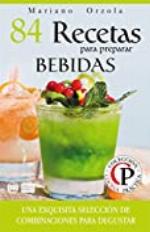 84 RECETAS PARA PREPARAR BEBIDAS: Una exquisita selecci&oacute;n de combinaciones para degustar (Colecci&oacute;n Cocina Pr&aacute;ctica) (Spanish Edition)