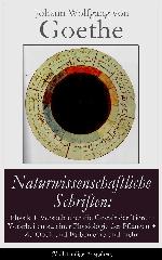 Naturwissenschaftliche Schriften: Physik + Versuch über die Gestalt der Tiere + Vorarbeiten zu einer Physiologie der Pflanzen + Zu Optik und Farbenlehre ... zu erklären und mehr (German Edition)