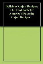Delicious Cajun Recipes: The Cookbook for America's Favorite Cajun Recipes...