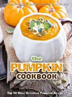 The Pumpkin Cookbook: Top 50 Most Delicious Pumpkin Recipes [Breakfast - Snacks - Entrées - Desserts - Beverages] (Recipe Top 50s Book 120)