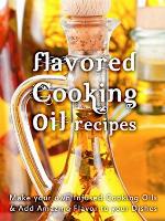 Flavored Cooking Oil Recipes: Make your own Infused Cooking Oils & Add Amazing Flavors to your Dishes (Recipe Top 50s Book 124)