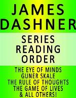 JAMES DASHNER &mdash; SERIES READING ORDER (SERIES LIST) &mdash; IN ORDER: THE EYE OF MINDS, GUNNER SKALE, THE RULE OF THOUGHTS, THE GAME OF LIVES, THE DEATH CURE, THE SCORCH TRIALS, THE KILL ORDER &amp; ALL OTHERS!