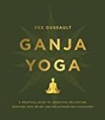 Ganja Yoga: A Practical Guide to Conscious Relaxation, Soothing Pain Relief, and Enlightened Self-Discovery