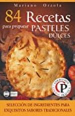84 RECETAS PARA PREPARAR PASTELES DULCES: Selecci&oacute;n de ingredientes para sabores tradicionales (Colecci&oacute;n Cocina Pr&aacute;ctica) (Spanish Edition)