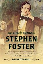 The Life and Songs of Stephen Foster: A Revealing Portrait of the Forgotten Man Behind &quot;Swanee River,&quot; &quot;Beautiful Dreamer,&quot; and &quot;My Old Kentucky Home&quot;