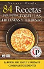 84 RECETAS PARA PREPARAR TORTILLAS, FRITTATAS Y TERRINAS: La forma m&aacute;s simple y r&aacute;pida de combinar ingredientes (Colecci&oacute;n Cocina Pr&aacute;ctica) (Spanish Edition)