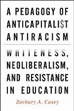 A Pedagogy of Anticapitalist Antiracism: Whiteness, Neoliberalism, and Resistance in Education