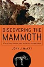 Discovering the Mammoth: A Tale of Giants, Unicorns, Ivory, and the Birth of a New Science