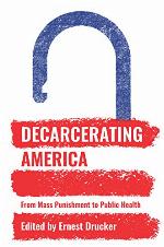 Decarcerating America: From Mass Punishment to Public Health