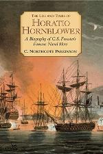 The Life and Times of Horatio Hornblower: A Biography of C. S. Forester's Famous Naval Hero