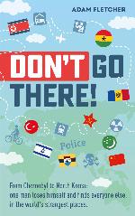 Don&rsquo;t Go There: From Chernobyl to North Korea&mdash;one man&rsquo;s quest to lose himself and find everyone else in the world&rsquo;s strangest places (Weird Travel Book 1)