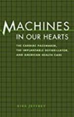 Machines in Our Hearts: The Cardiac Pacemaker, the Implantable Defibrillator, and American Health Care